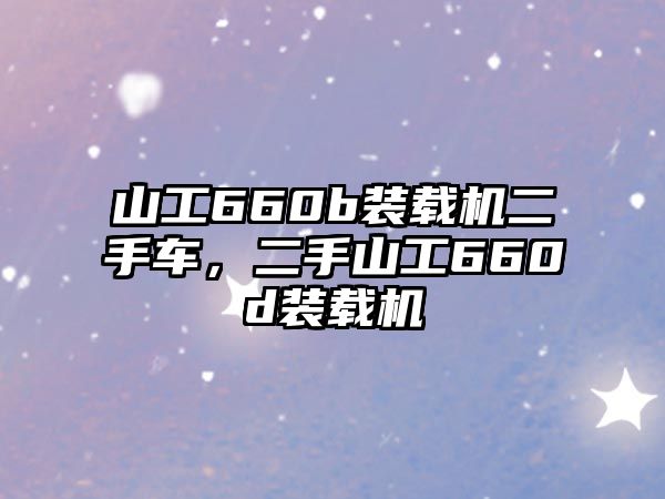 山工660b裝載機二手車，二手山工660d裝載機