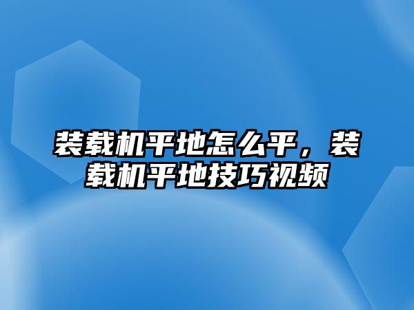 裝載機(jī)平地怎么平，裝載機(jī)平地技巧視頻