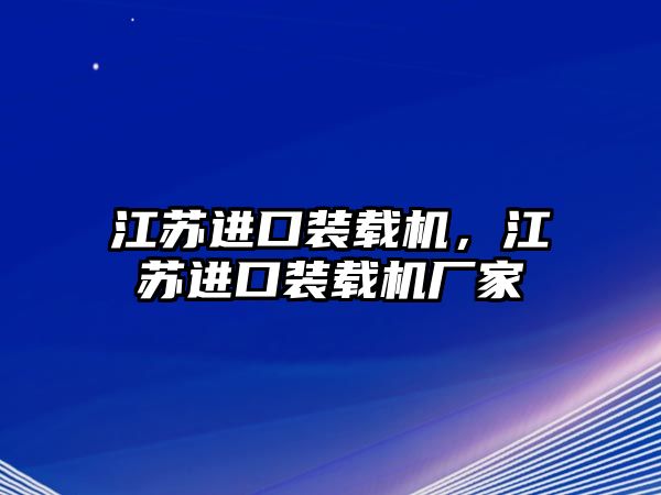 江蘇進(jìn)口裝載機(jī)，江蘇進(jìn)口裝載機(jī)廠家