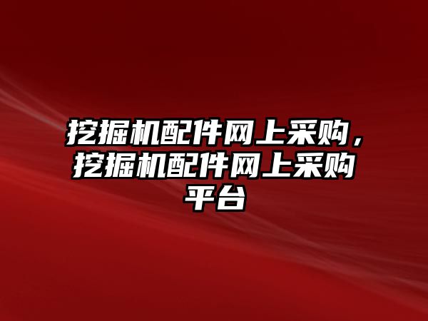 挖掘機(jī)配件網(wǎng)上采購，挖掘機(jī)配件網(wǎng)上采購平臺