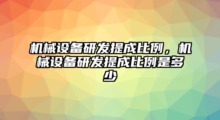 機(jī)械設(shè)備研發(fā)提成比例，機(jī)械設(shè)備研發(fā)提成比例是多少