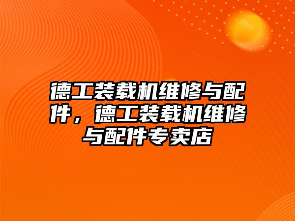 德工裝載機維修與配件，德工裝載機維修與配件專賣店