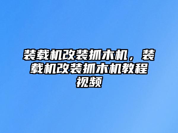 裝載機改裝抓木機，裝載機改裝抓木機教程視頻