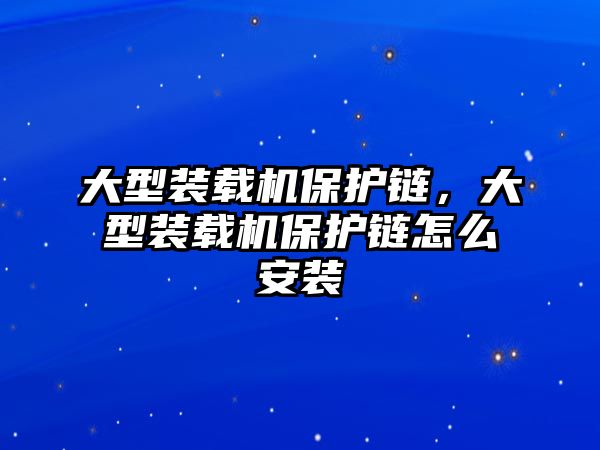 大型裝載機(jī)保護(hù)鏈，大型裝載機(jī)保護(hù)鏈怎么安裝