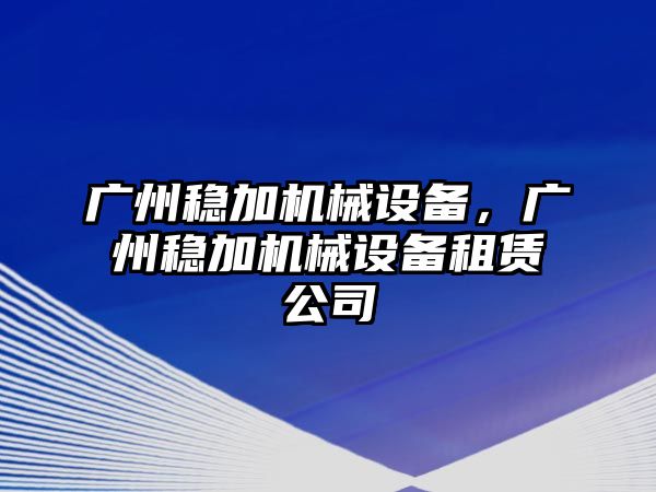 廣州穩(wěn)加機械設(shè)備，廣州穩(wěn)加機械設(shè)備租賃公司