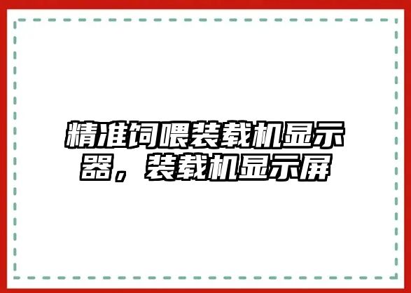 精準(zhǔn)飼喂裝載機顯示器，裝載機顯示屏