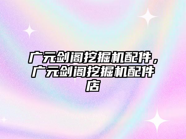 廣元?jiǎng)﹂w挖掘機(jī)配件，廣元?jiǎng)﹂w挖掘機(jī)配件店