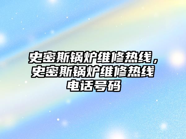 史密斯鍋爐維修熱線，史密斯鍋爐維修熱線電話號碼