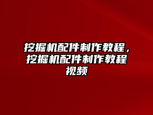 挖掘機(jī)配件制作教程，挖掘機(jī)配件制作教程視頻