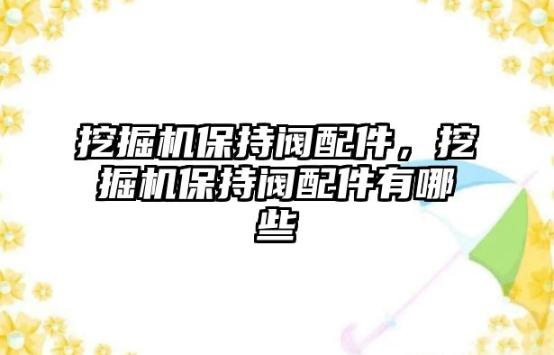 挖掘機(jī)保持閥配件，挖掘機(jī)保持閥配件有哪些