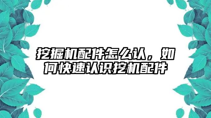 挖掘機(jī)配件怎么認(rèn)，如何快速認(rèn)識(shí)挖機(jī)配件