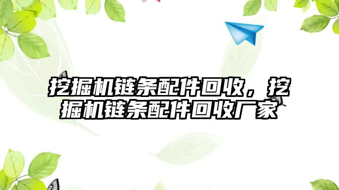 挖掘機(jī)鏈條配件回收，挖掘機(jī)鏈條配件回收廠家