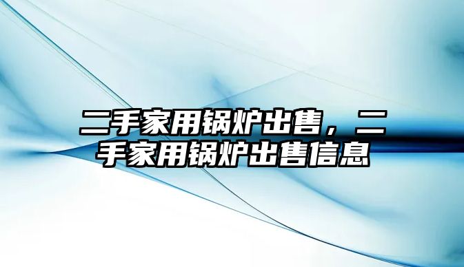 二手家用鍋爐出售，二手家用鍋爐出售信息