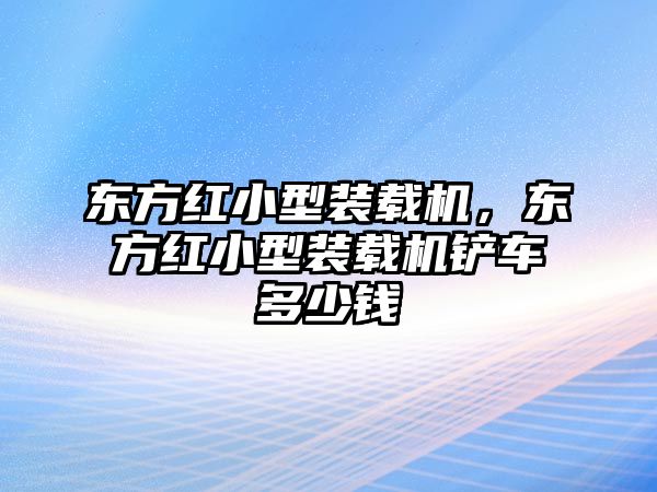 東方紅小型裝載機(jī)，東方紅小型裝載機(jī)鏟車多少錢