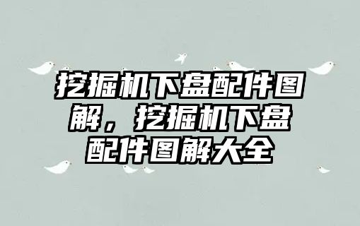 挖掘機(jī)下盤配件圖解，挖掘機(jī)下盤配件圖解大全