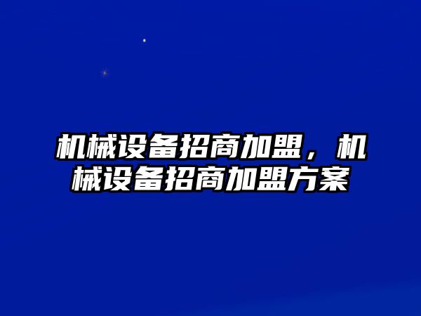 機械設(shè)備招商加盟，機械設(shè)備招商加盟方案