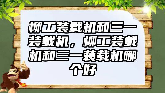 柳工裝載機(jī)和三一裝載機(jī)，柳工裝載機(jī)和三一裝載機(jī)哪個好