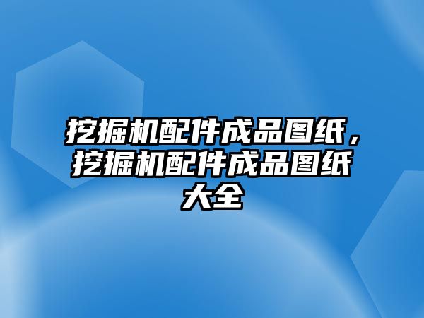 挖掘機配件成品圖紙，挖掘機配件成品圖紙大全