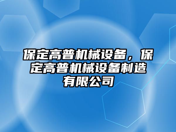 保定高普機(jī)械設(shè)備，保定高普機(jī)械設(shè)備制造有限公司