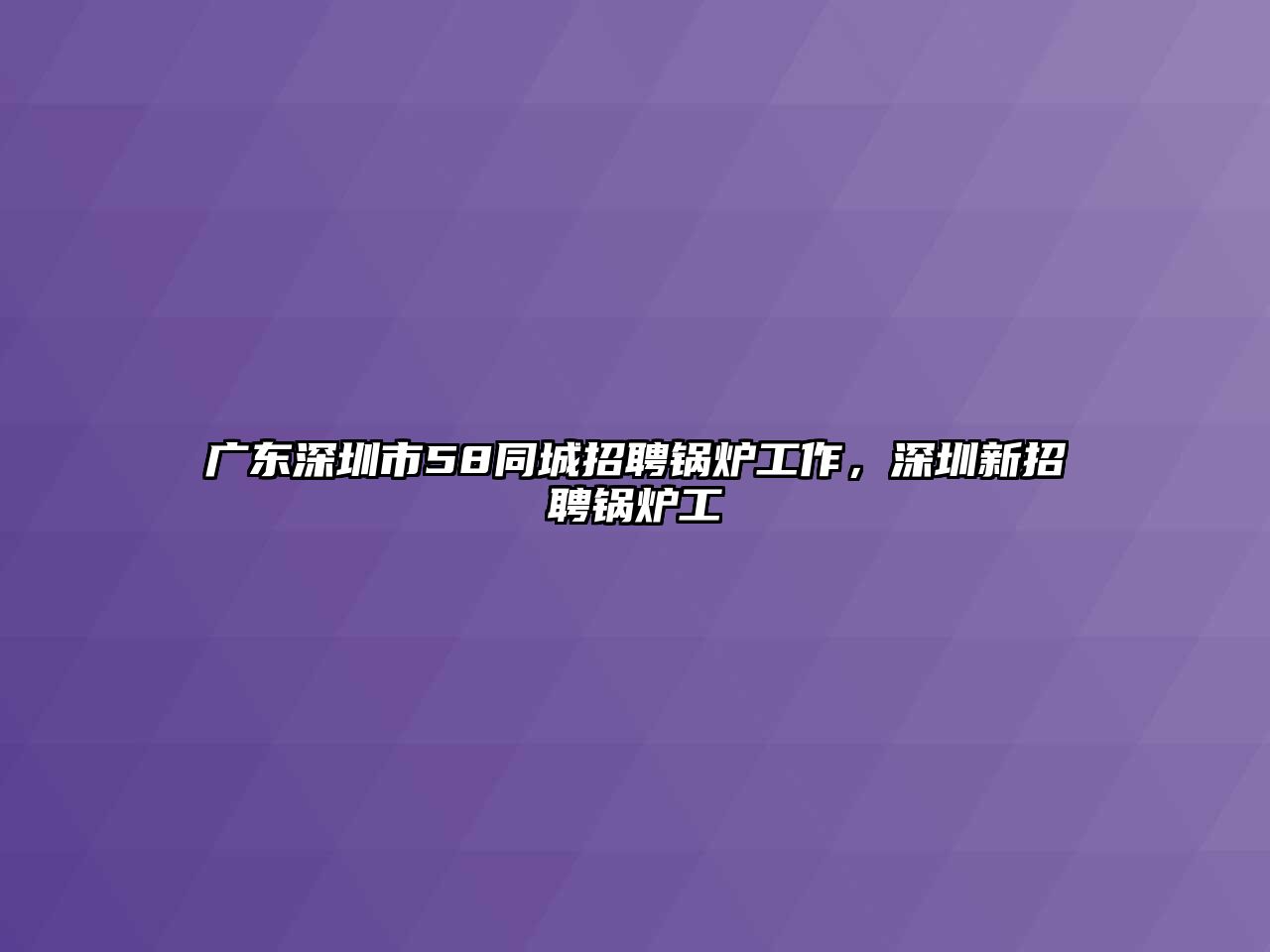 廣東深圳市58同城招聘鍋爐工作，深圳新招聘鍋爐工