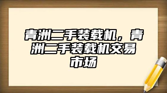 青洲二手裝載機，青洲二手裝載機交易市場