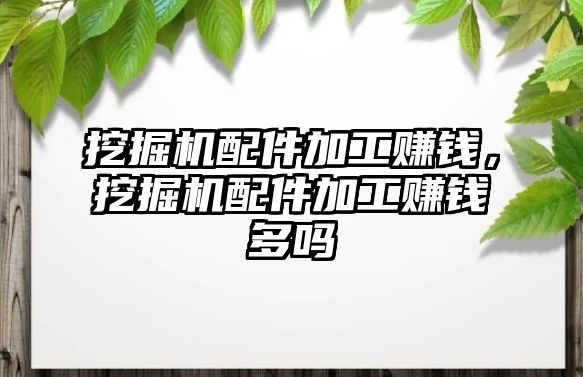 挖掘機配件加工賺錢，挖掘機配件加工賺錢多嗎