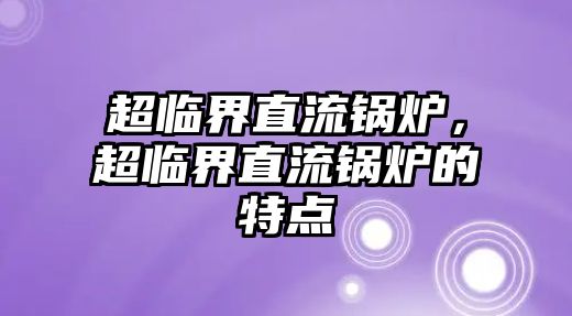 超臨界直流鍋爐，超臨界直流鍋爐的特點