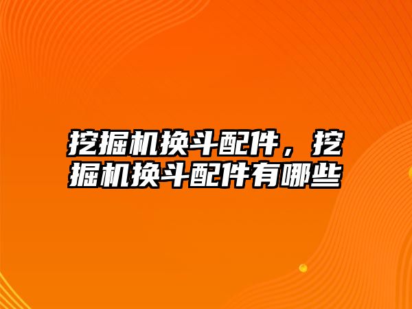 挖掘機換斗配件，挖掘機換斗配件有哪些