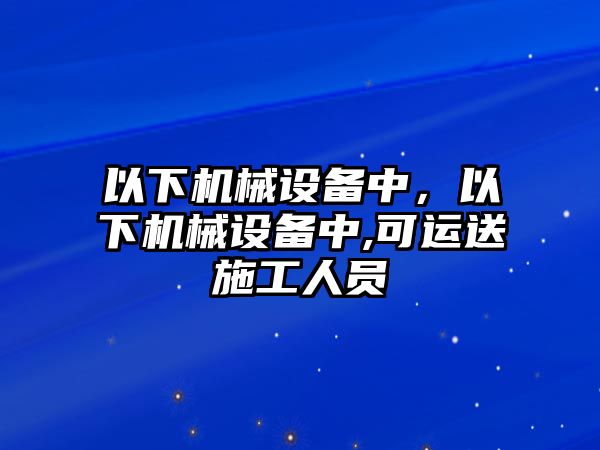 以下機械設備中，以下機械設備中,可運送施工人員