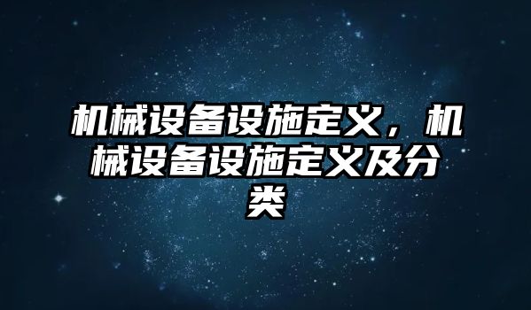 機(jī)械設(shè)備設(shè)施定義，機(jī)械設(shè)備設(shè)施定義及分類(lèi)