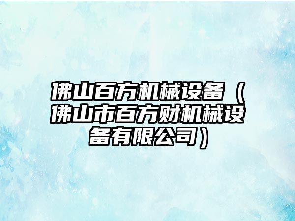 佛山百方機械設(shè)備（佛山市百方財機械設(shè)備有限公司）