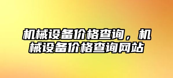 機(jī)械設(shè)備價(jià)格查詢，機(jī)械設(shè)備價(jià)格查詢網(wǎng)站