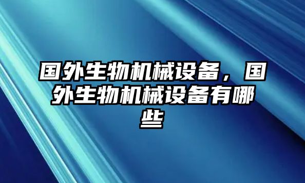 國外生物機(jī)械設(shè)備，國外生物機(jī)械設(shè)備有哪些