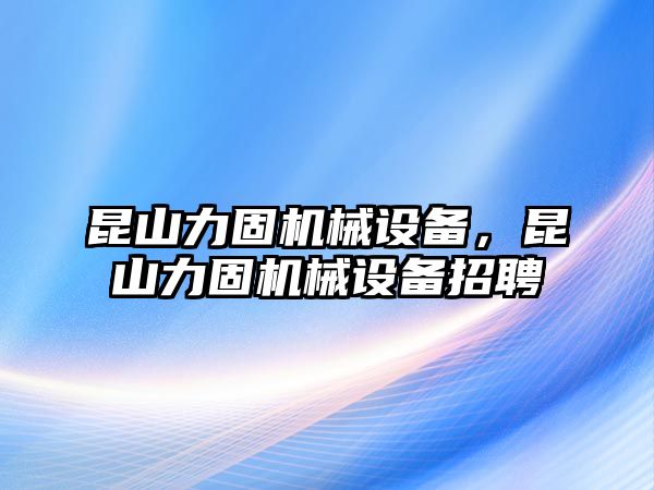 昆山力固機(jī)械設(shè)備，昆山力固機(jī)械設(shè)備招聘