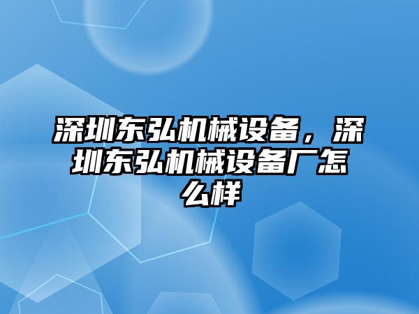 深圳東弘機械設(shè)備，深圳東弘機械設(shè)備廠怎么樣