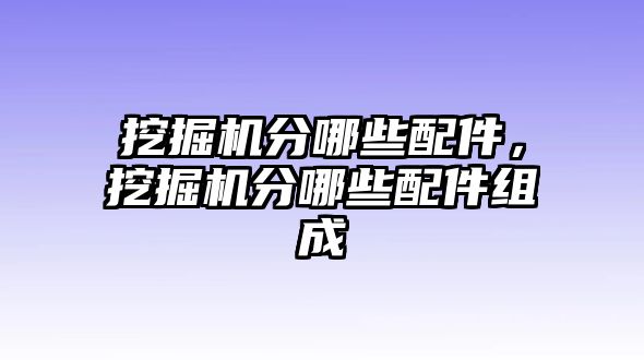 挖掘機(jī)分哪些配件，挖掘機(jī)分哪些配件組成