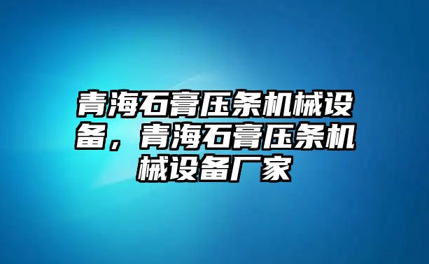 青海石膏壓條機械設(shè)備，青海石膏壓條機械設(shè)備廠家