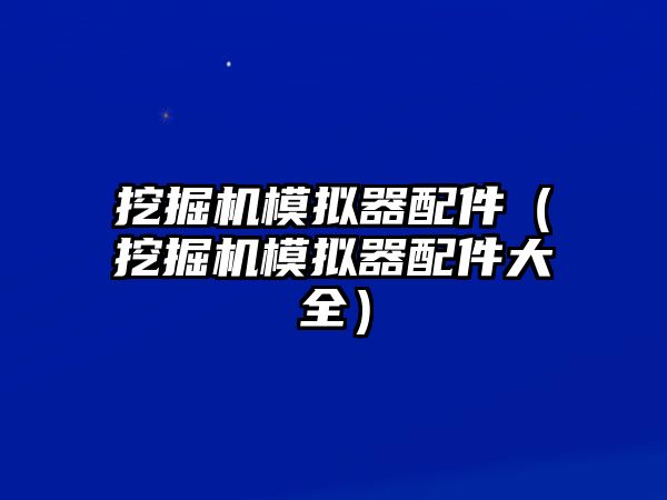 挖掘機模擬器配件（挖掘機模擬器配件大全）