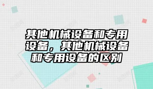 其他機(jī)械設(shè)備和專用設(shè)備，其他機(jī)械設(shè)備和專用設(shè)備的區(qū)別