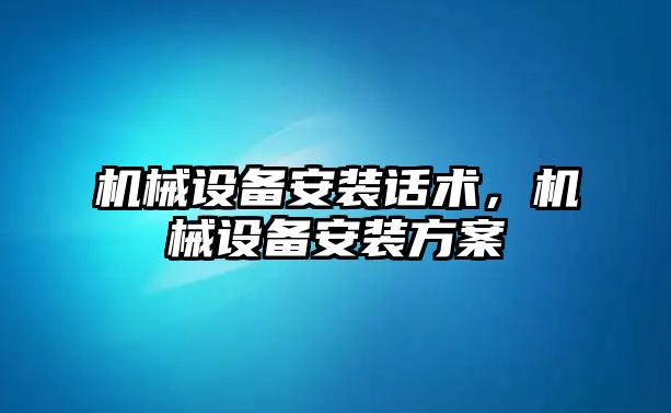 機械設(shè)備安裝話術(shù)，機械設(shè)備安裝方案