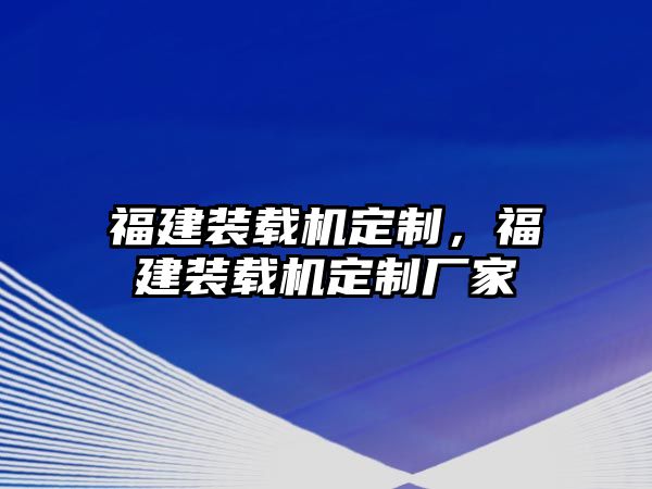 福建裝載機(jī)定制，福建裝載機(jī)定制廠家