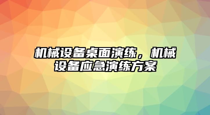 機械設(shè)備桌面演練，機械設(shè)備應(yīng)急演練方案