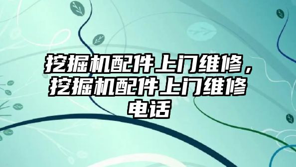 挖掘機配件上門維修，挖掘機配件上門維修電話