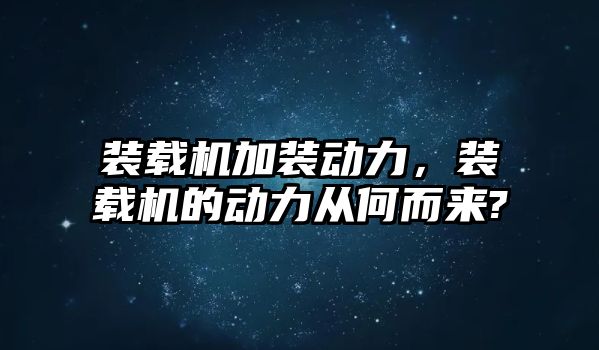 裝載機加裝動力，裝載機的動力從何而來?