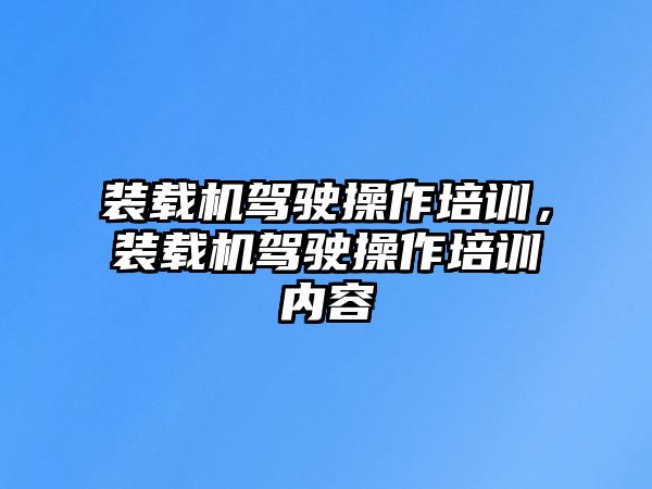 裝載機駕駛操作培訓，裝載機駕駛操作培訓內(nèi)容