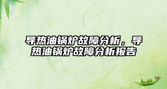 導熱油鍋爐故障分析，導熱油鍋爐故障分析報告