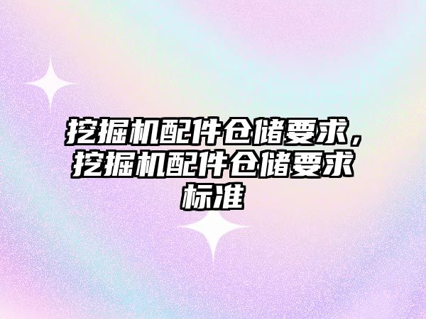 挖掘機配件倉儲要求，挖掘機配件倉儲要求標準