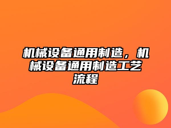 機械設備通用制造，機械設備通用制造工藝流程