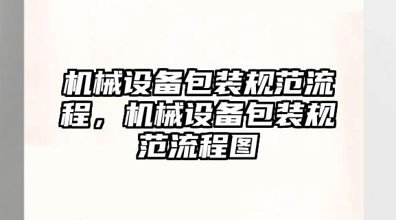 機(jī)械設(shè)備包裝規(guī)范流程，機(jī)械設(shè)備包裝規(guī)范流程圖