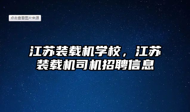 江蘇裝載機學校，江蘇裝載機司機招聘信息